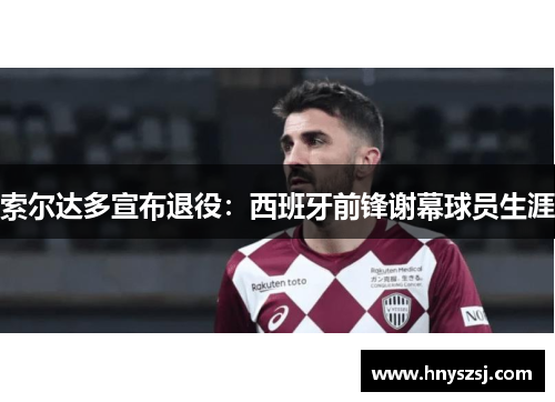 索尔达多宣布退役：西班牙前锋谢幕球员生涯